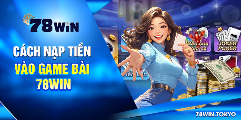 Hướng Dẫn Chơi Game Bài 78WIN - Bắt Đầu Đúng, Chơi Là Trúng! 8 Cách nạp tiền vào game bài 78win
