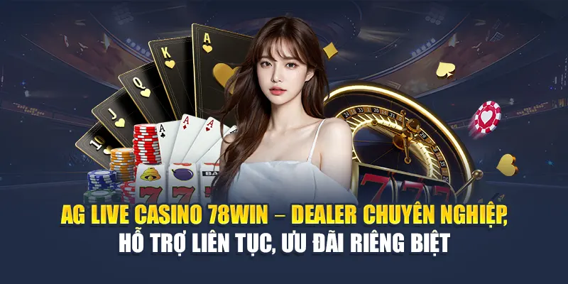 AG Live Casino 78WIN – Dealer chuyên nghiệp, hỗ trợ liên tục, ưu đãi riêng biệt