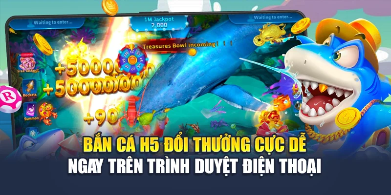 Bắn Cá H5 Đổi Thưởng Nhanh Chóng Ngay Trên Trình Duyệt 4 Bắn Cá H5 Đổi Thưởng Cực Dễ Ngay Trên Trình Duyệt Điện Thoại