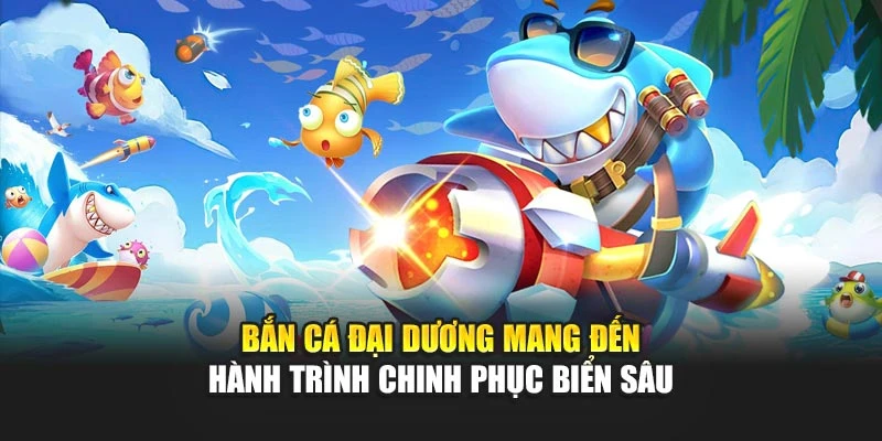 Bắn Cá Đại Dương – Trải Nghiệm Chinh Phục Biển Sâu 2025 4 Bắn Cá Đại Dương Mang Đến Hành Trình Chinh Phục Biển Sâu