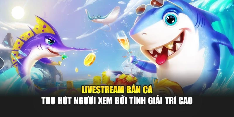 Livestream Bắn Cá Thu Hút Người Xem Bởi Tính Giải Trí Cao 4 Livestream Bắn Cá Thu Hút Người Xem Bởi Tính Giải Trí Cao