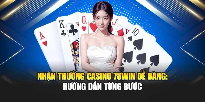 Nhận Thưởng Casino 78win Dễ Dàng: Hướng Dẫn Từng Bước