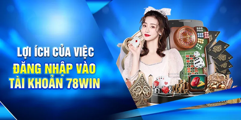 Hướng Dẫn Cách Đăng Nhập 78WIN Đầy Đủ Và Chi Tiết Nhất 4 Lợi ích của việc đăng nhập vào tài khoản 78win